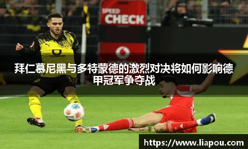 拜仁慕尼黑与多特蒙德的激烈对决将如何影响德甲冠军争夺战
