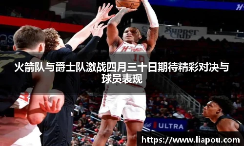 火箭队与爵士队激战四月三十日期待精彩对决与球员表现