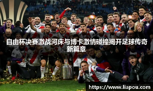 自由杯决赛激战河床与博卡激情碰撞揭开足球传奇新篇章