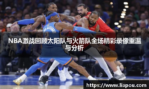 NBA激战回顾太阳队与火箭队全场精彩录像重温与分析