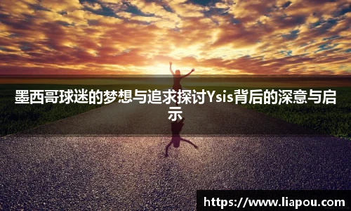 墨西哥球迷的梦想与追求探讨Ysis背后的深意与启示