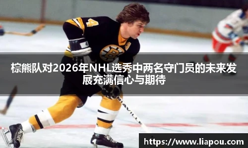 棕熊队对2026年NHL选秀中两名守门员的未来发展充满信心与期待