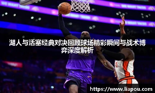 湖人与活塞经典对决回顾球场精彩瞬间与战术博弈深度解析