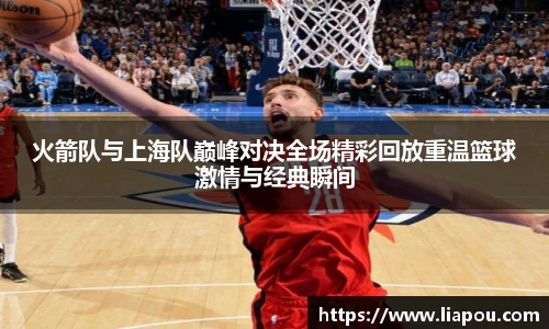 火箭队与上海队巅峰对决全场精彩回放重温篮球激情与经典瞬间