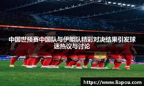 中国世预赛中国队与伊朗队精彩对决结果引发球迷热议与讨论
