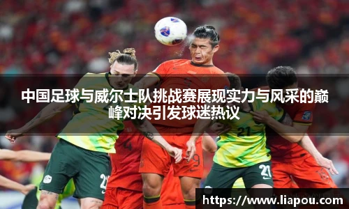 中国足球与威尔士队挑战赛展现实力与风采的巅峰对决引发球迷热议