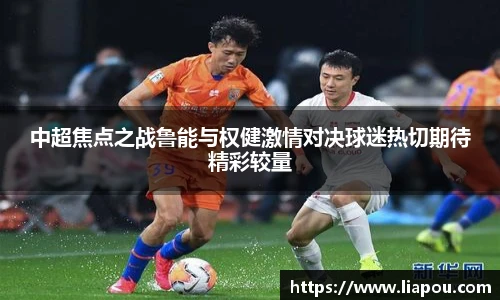 中超焦点之战鲁能与权健激情对决球迷热切期待精彩较量
