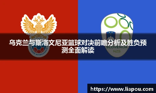 乌克兰与斯洛文尼亚篮球对决前瞻分析及胜负预测全面解读