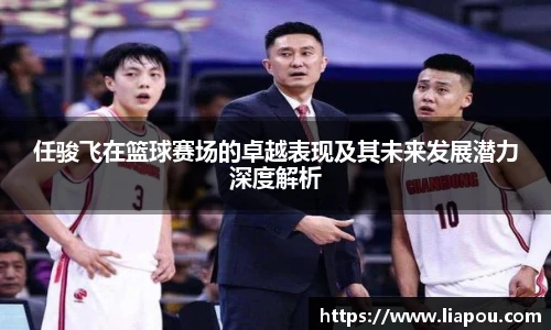 任骏飞在篮球赛场的卓越表现及其未来发展潜力深度解析
