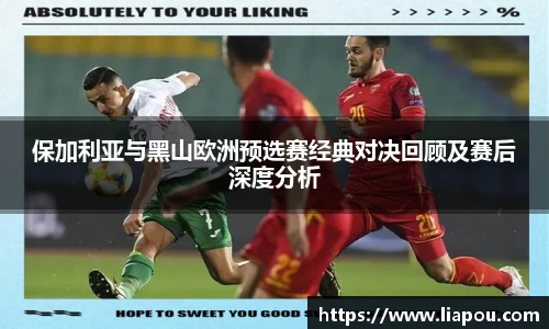 保加利亚与黑山欧洲预选赛经典对决回顾及赛后深度分析