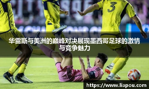 华雷斯与美洲的巅峰对决展现墨西哥足球的激情与竞争魅力