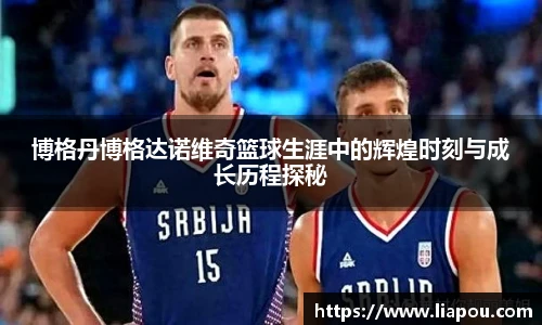博格丹博格达诺维奇篮球生涯中的辉煌时刻与成长历程探秘