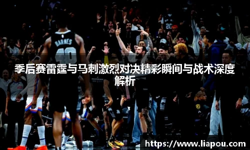 季后赛雷霆与马刺激烈对决精彩瞬间与战术深度解析