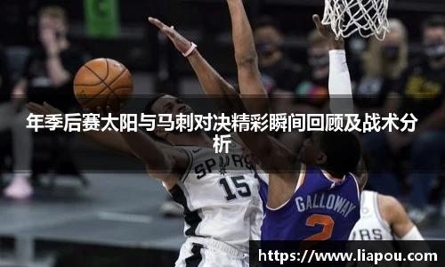 年季后赛太阳与马刺对决精彩瞬间回顾及战术分析