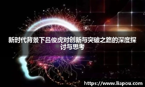 bwin官方新时代背景下吕俊虎对创新与突破之路的深度探讨与思考