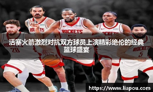 活塞火箭激烈对抗双方球员上演精彩绝伦的经典篮球盛宴