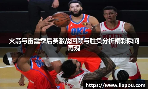 火箭与雷霆季后赛激战回顾与胜负分析精彩瞬间再现